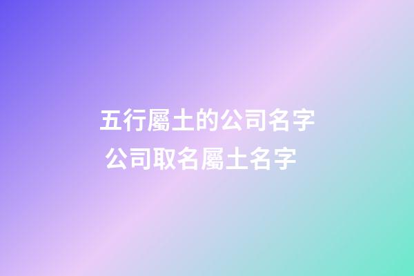 五行屬土的公司名字 公司取名屬土名字-第1張-公司起名-玄機(jī)派